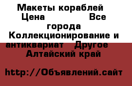 Макеты кораблей › Цена ­ 100 000 - Все города Коллекционирование и антиквариат » Другое   . Алтайский край